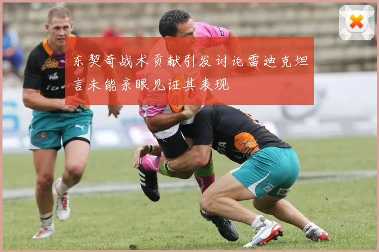 东契奇战术贡献引发讨论雷迪克坦言未能亲眼见证其表现
