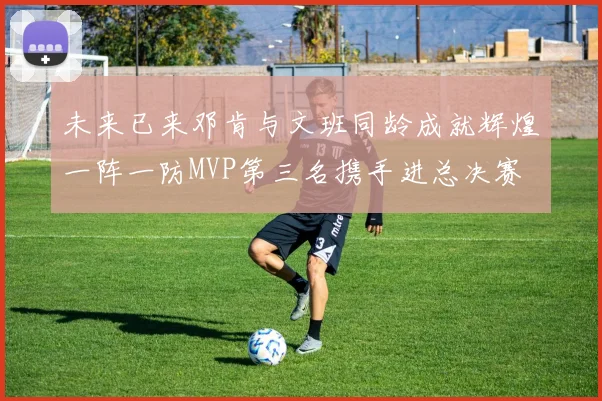 未来已来邓肯与文班同龄成就辉煌一阵一防MVP第三名携手进总决赛