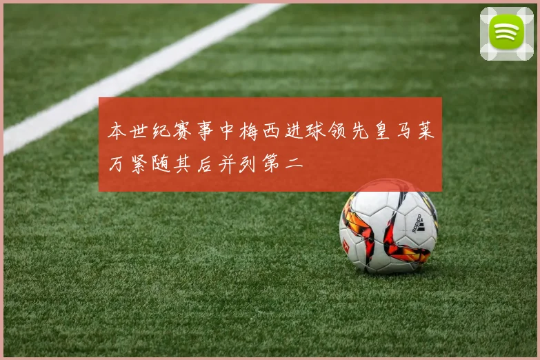 本世纪赛事中梅西进球领先皇马莱万紧随其后并列第二