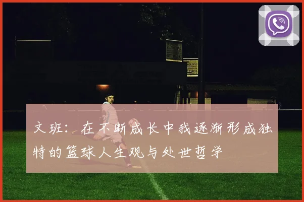 文班：在不断成长中我逐渐形成独特的篮球人生观与处世哲学