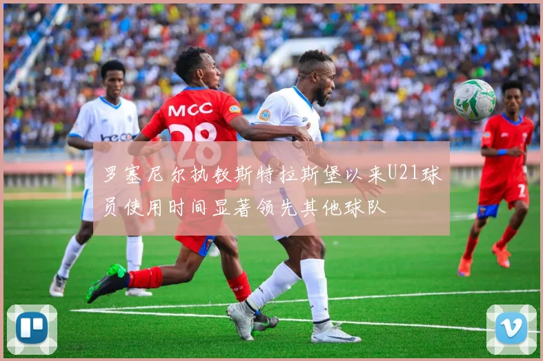罗塞尼尔执教斯特拉斯堡以来U21球员使用时间显著领先其他球队