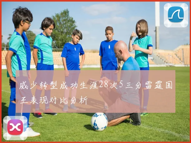威少转型成功生涯28次5三分雷霆国王表现对比分析