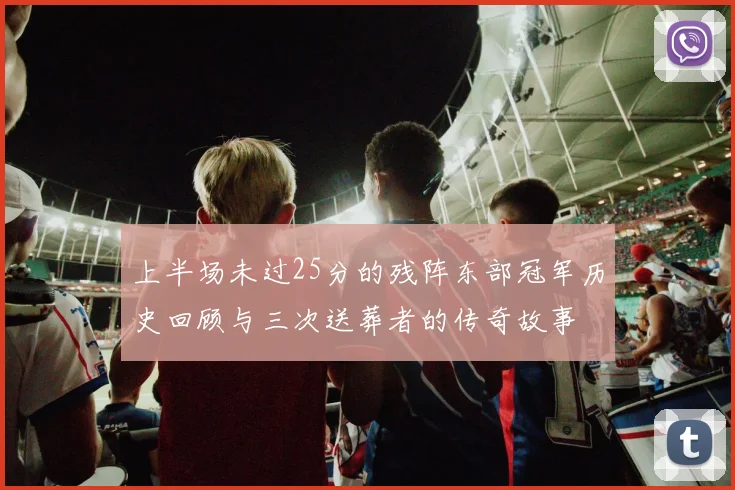 上半场未过25分的残阵东部冠军历史回顾与三次送葬者的传奇故事