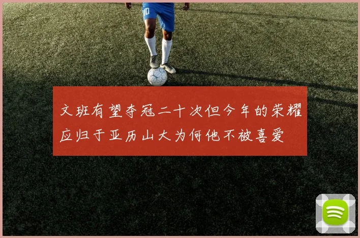 文班有望夺冠二十次但今年的荣耀应归于亚历山大为何他不被喜爱
