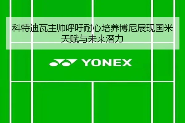 科特迪瓦主帅呼吁耐心培养博尼展现国米天赋与未来潜力